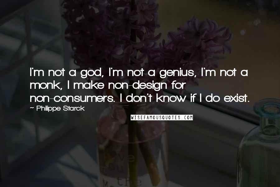 Philippe Starck Quotes: I'm not a god, I'm not a genius, I'm not a monk, I make non-design for non-consumers. I don't know if I do exist.