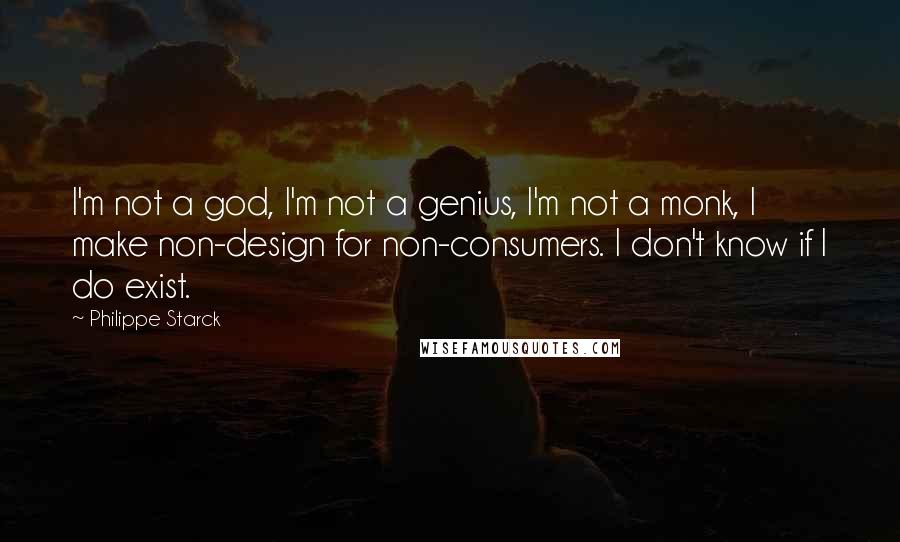 Philippe Starck Quotes: I'm not a god, I'm not a genius, I'm not a monk, I make non-design for non-consumers. I don't know if I do exist.