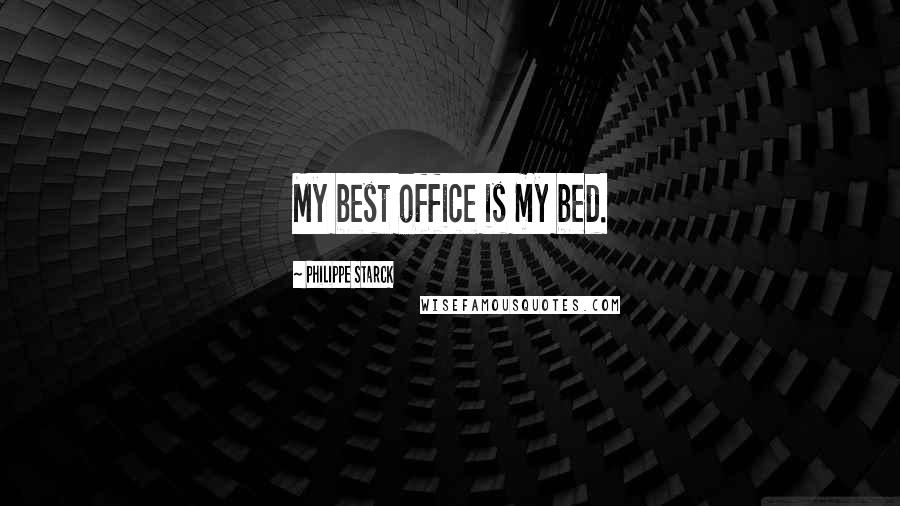 Philippe Starck Quotes: My best office is my bed.