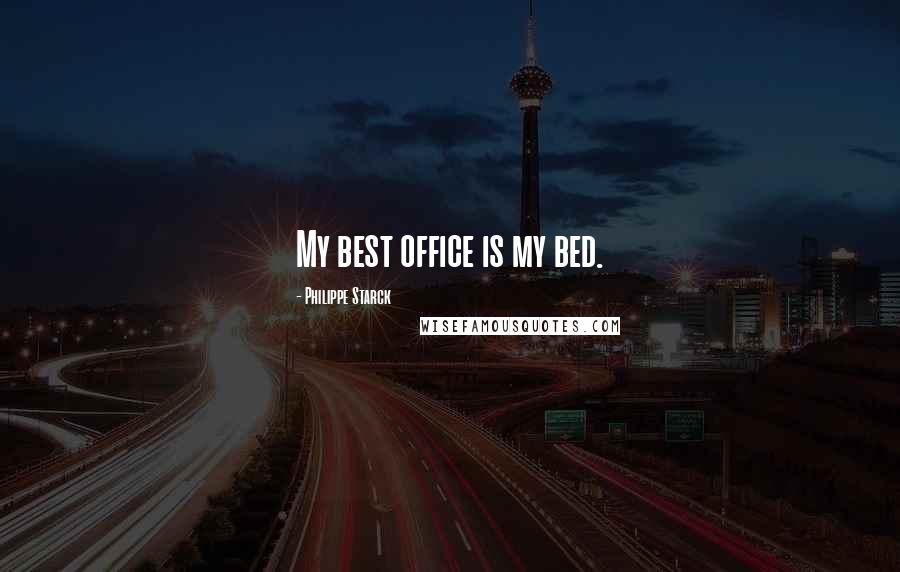 Philippe Starck Quotes: My best office is my bed.