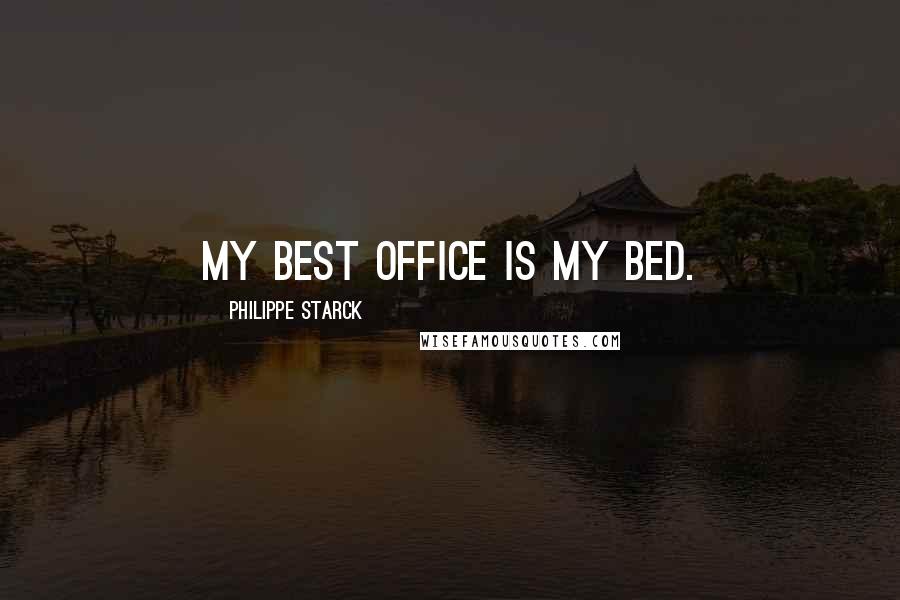 Philippe Starck Quotes: My best office is my bed.