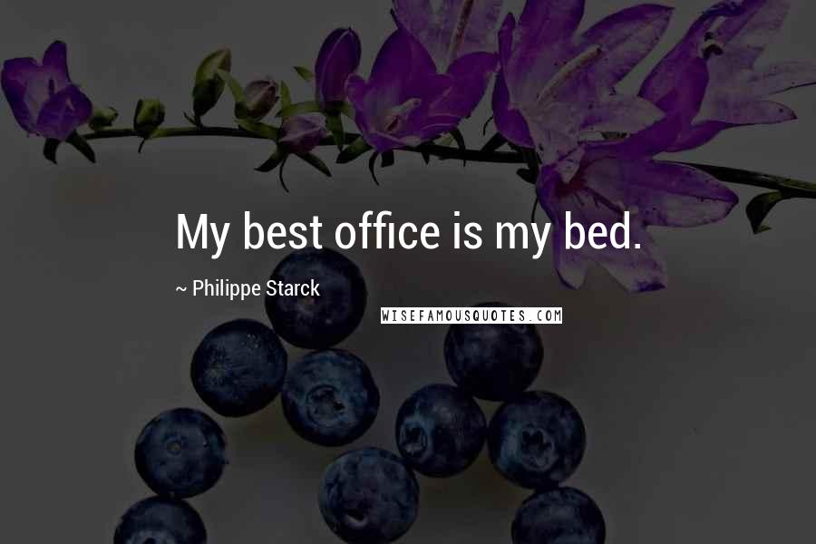 Philippe Starck Quotes: My best office is my bed.