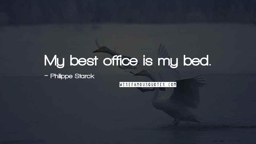 Philippe Starck Quotes: My best office is my bed.