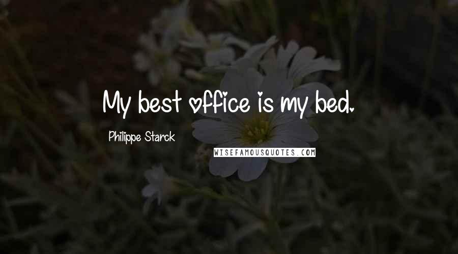 Philippe Starck Quotes: My best office is my bed.