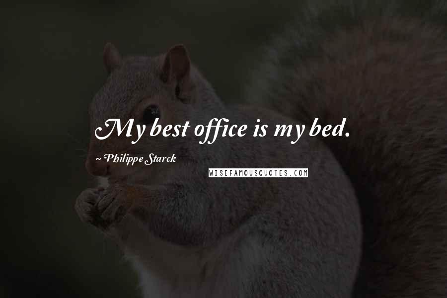 Philippe Starck Quotes: My best office is my bed.