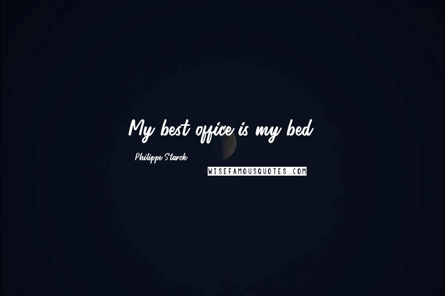 Philippe Starck Quotes: My best office is my bed.