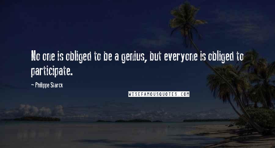 Philippe Starck Quotes: No one is obliged to be a genius, but everyone is obliged to participate.