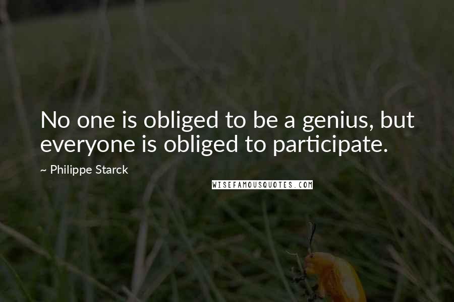 Philippe Starck Quotes: No one is obliged to be a genius, but everyone is obliged to participate.