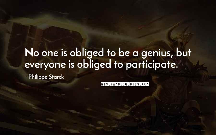 Philippe Starck Quotes: No one is obliged to be a genius, but everyone is obliged to participate.