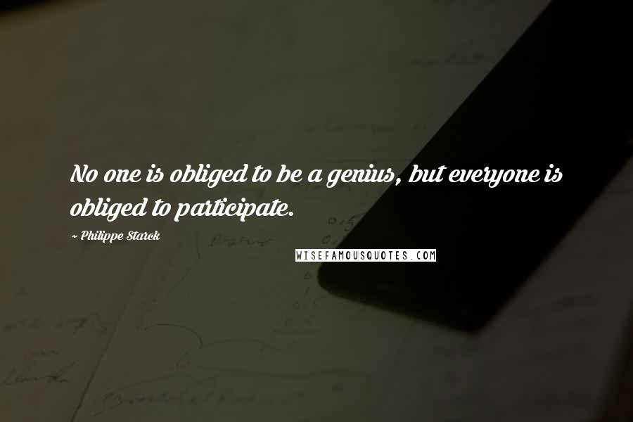 Philippe Starck Quotes: No one is obliged to be a genius, but everyone is obliged to participate.