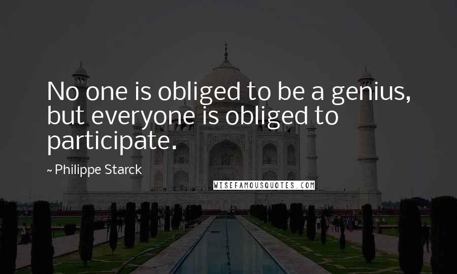 Philippe Starck Quotes: No one is obliged to be a genius, but everyone is obliged to participate.