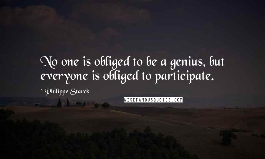 Philippe Starck Quotes: No one is obliged to be a genius, but everyone is obliged to participate.