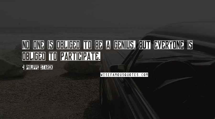 Philippe Starck Quotes: No one is obliged to be a genius, but everyone is obliged to participate.