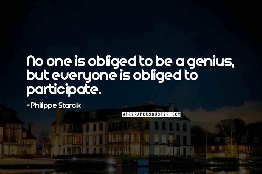 Philippe Starck Quotes: No one is obliged to be a genius, but everyone is obliged to participate.