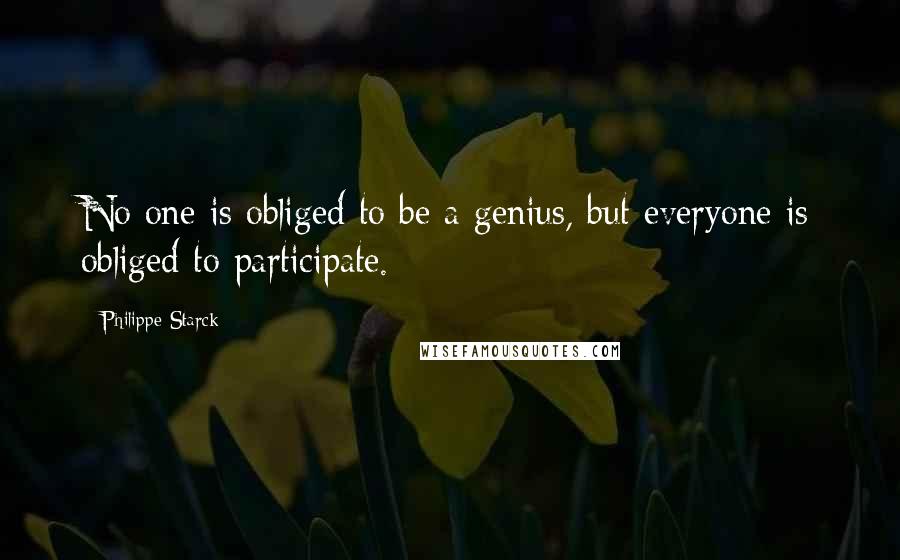 Philippe Starck Quotes: No one is obliged to be a genius, but everyone is obliged to participate.