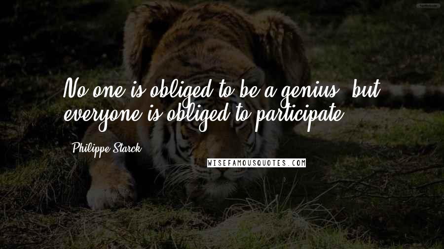 Philippe Starck Quotes: No one is obliged to be a genius, but everyone is obliged to participate.