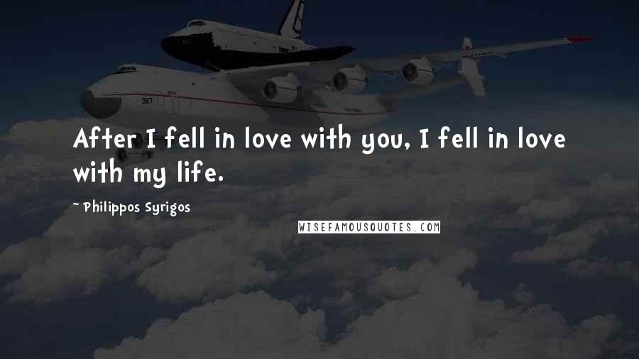 Philippos Syrigos Quotes: After I fell in love with you, I fell in love with my life.