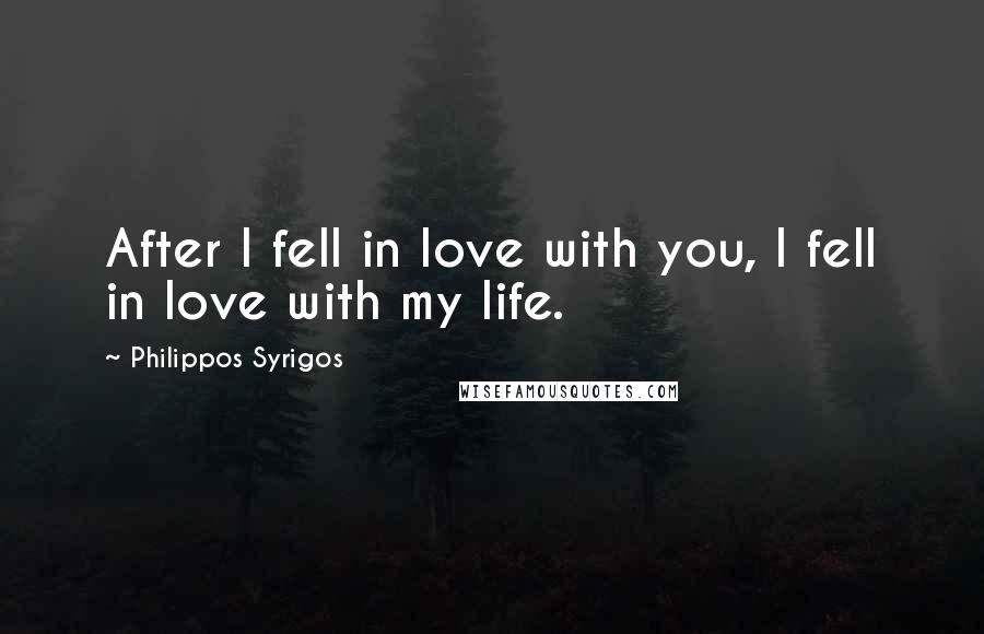 Philippos Syrigos Quotes: After I fell in love with you, I fell in love with my life.