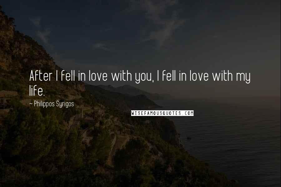 Philippos Syrigos Quotes: After I fell in love with you, I fell in love with my life.