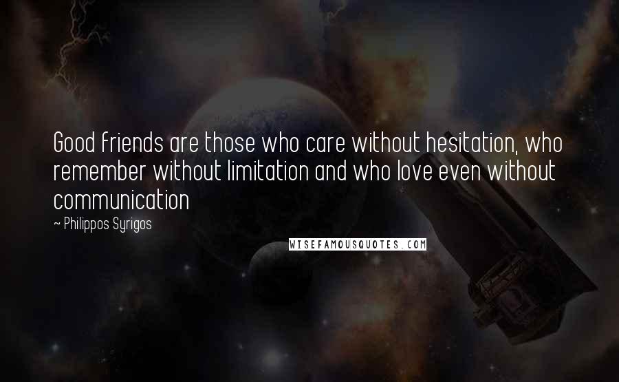 Philippos Syrigos Quotes: Good friends are those who care without hesitation, who remember without limitation and who love even without communication