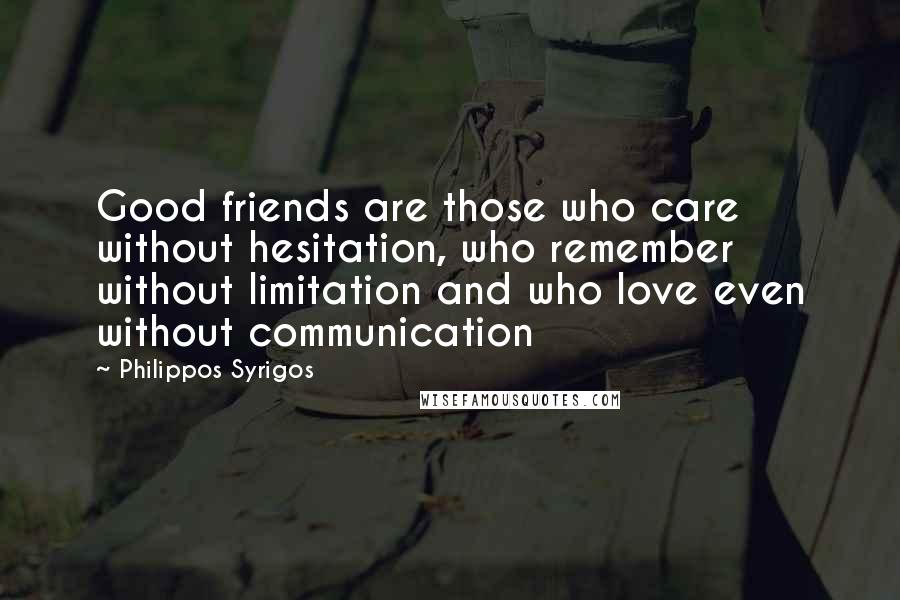 Philippos Syrigos Quotes: Good friends are those who care without hesitation, who remember without limitation and who love even without communication