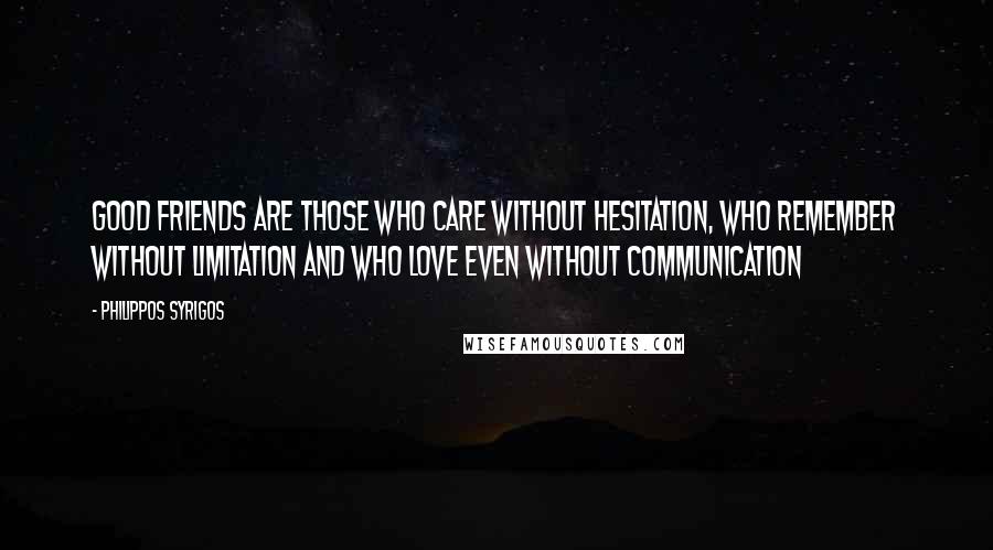 Philippos Syrigos Quotes: Good friends are those who care without hesitation, who remember without limitation and who love even without communication