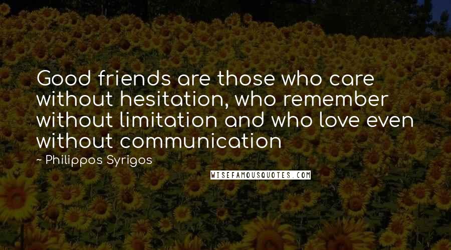 Philippos Syrigos Quotes: Good friends are those who care without hesitation, who remember without limitation and who love even without communication