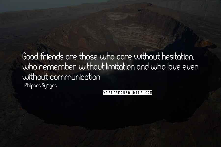 Philippos Syrigos Quotes: Good friends are those who care without hesitation, who remember without limitation and who love even without communication