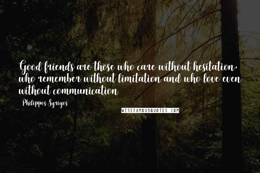 Philippos Syrigos Quotes: Good friends are those who care without hesitation, who remember without limitation and who love even without communication