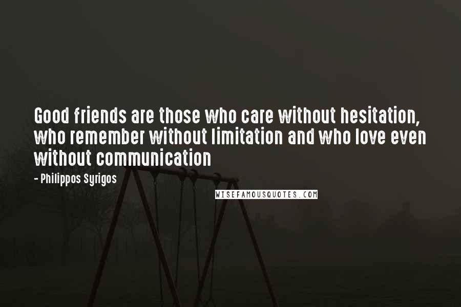 Philippos Syrigos Quotes: Good friends are those who care without hesitation, who remember without limitation and who love even without communication