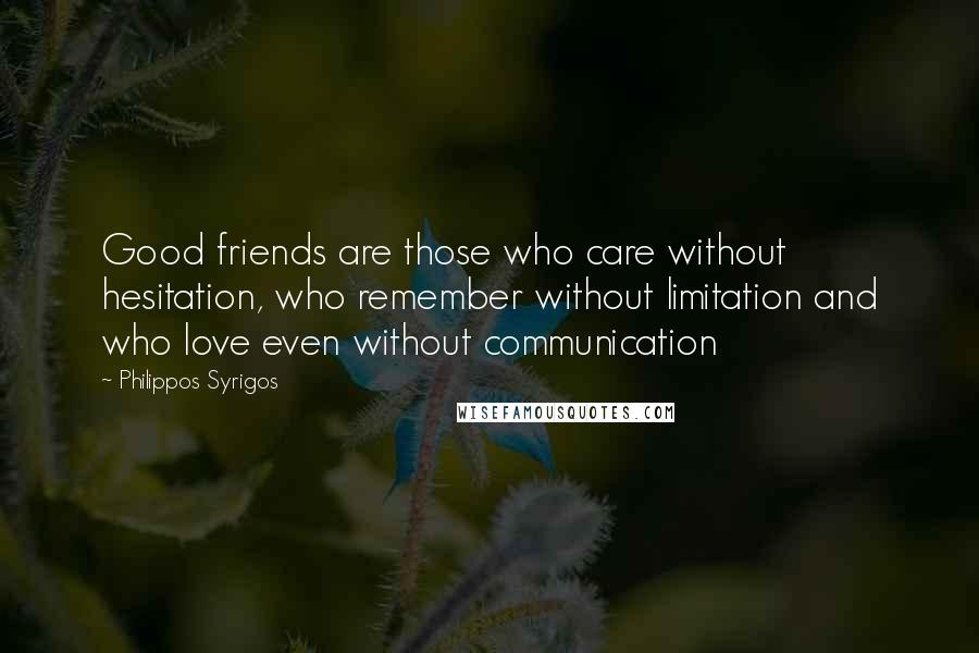 Philippos Syrigos Quotes: Good friends are those who care without hesitation, who remember without limitation and who love even without communication