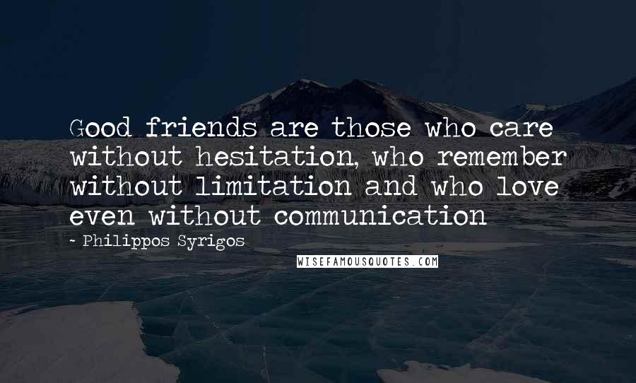 Philippos Syrigos Quotes: Good friends are those who care without hesitation, who remember without limitation and who love even without communication
