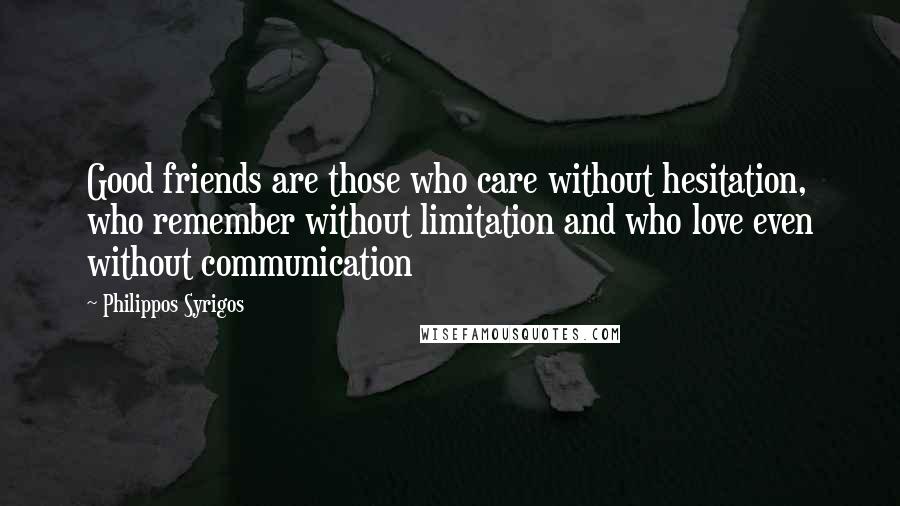 Philippos Syrigos Quotes: Good friends are those who care without hesitation, who remember without limitation and who love even without communication