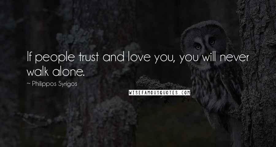 Philippos Syrigos Quotes: If people trust and love you, you will never walk alone.
