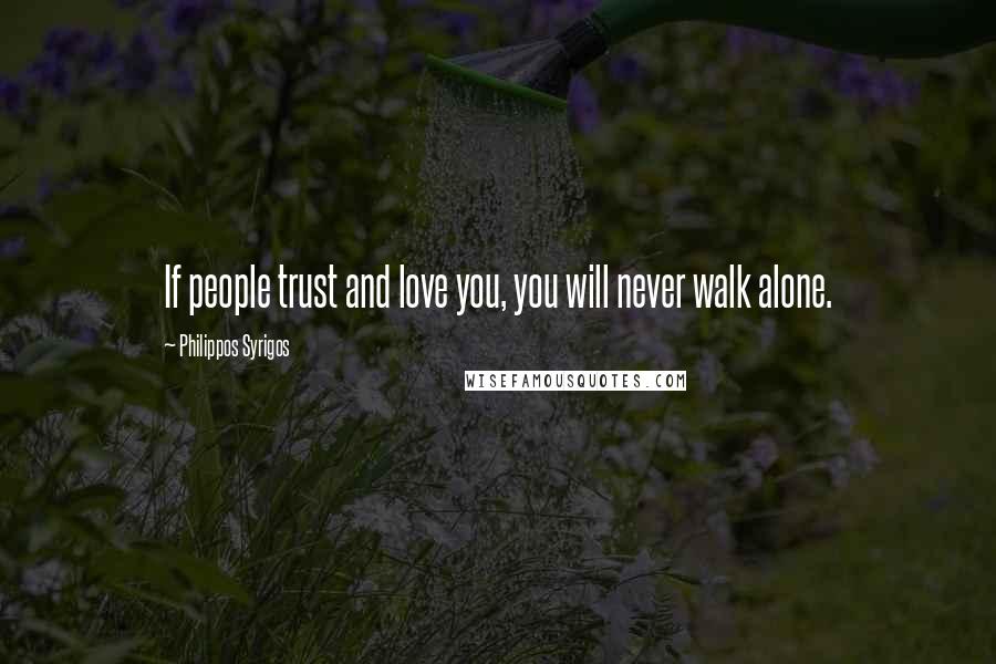 Philippos Syrigos Quotes: If people trust and love you, you will never walk alone.