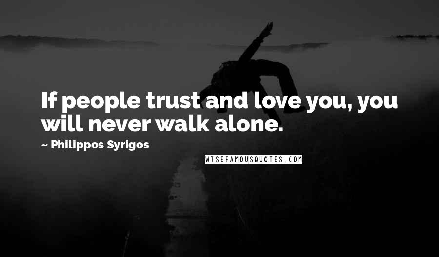 Philippos Syrigos Quotes: If people trust and love you, you will never walk alone.