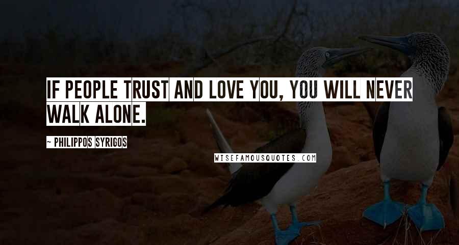 Philippos Syrigos Quotes: If people trust and love you, you will never walk alone.