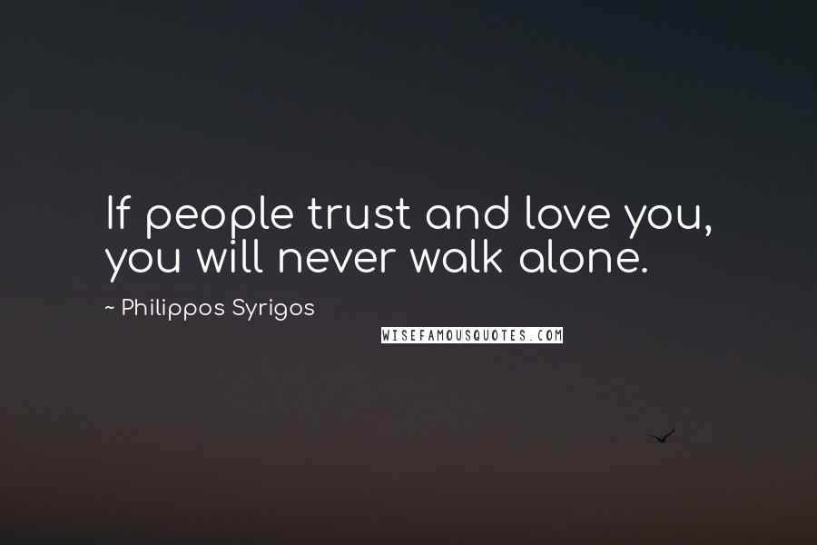 Philippos Syrigos Quotes: If people trust and love you, you will never walk alone.
