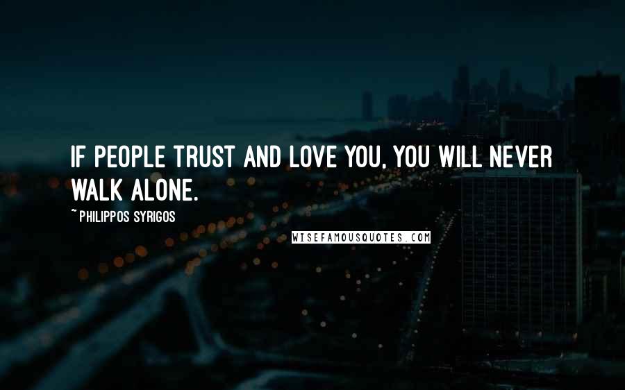 Philippos Syrigos Quotes: If people trust and love you, you will never walk alone.