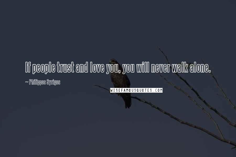 Philippos Syrigos Quotes: If people trust and love you, you will never walk alone.