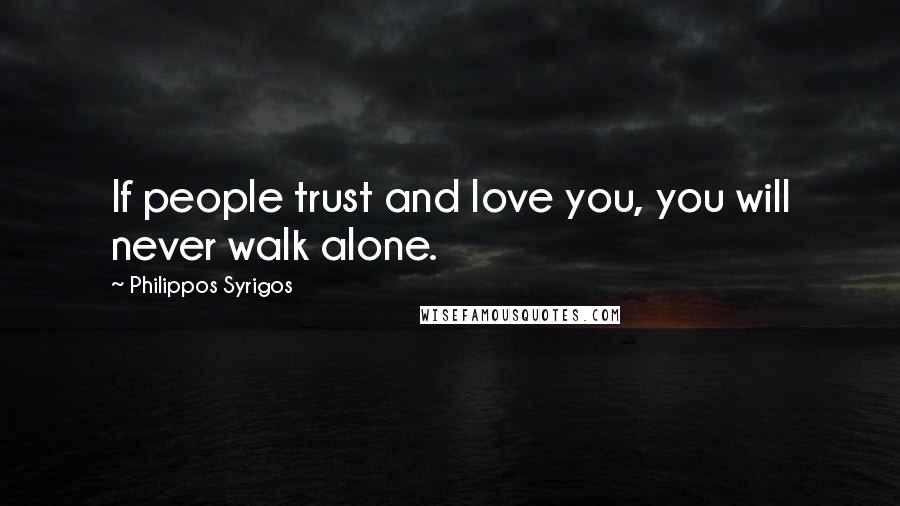 Philippos Syrigos Quotes: If people trust and love you, you will never walk alone.