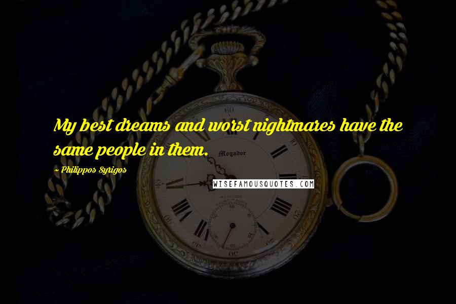 Philippos Syrigos Quotes: My best dreams and worst nightmares have the same people in them.