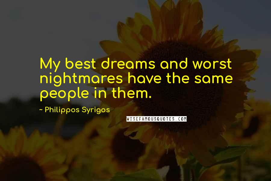 Philippos Syrigos Quotes: My best dreams and worst nightmares have the same people in them.