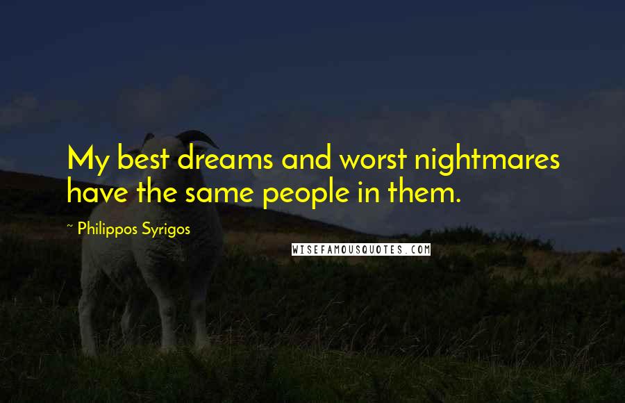 Philippos Syrigos Quotes: My best dreams and worst nightmares have the same people in them.