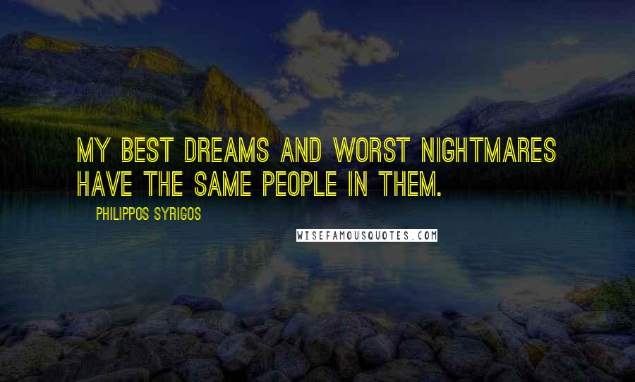 Philippos Syrigos Quotes: My best dreams and worst nightmares have the same people in them.
