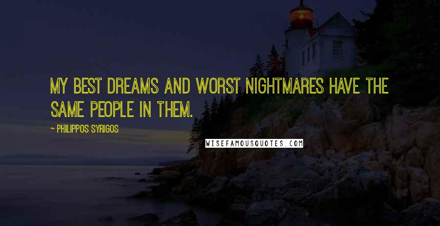 Philippos Syrigos Quotes: My best dreams and worst nightmares have the same people in them.