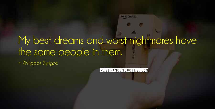 Philippos Syrigos Quotes: My best dreams and worst nightmares have the same people in them.