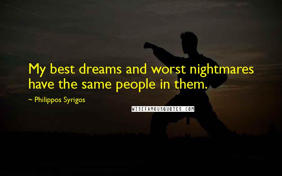 Philippos Syrigos Quotes: My best dreams and worst nightmares have the same people in them.