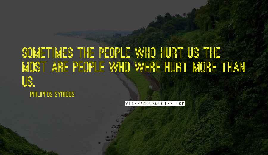 Philippos Syrigos Quotes: Sometimes the people who hurt us the most are people who were hurt more than us.