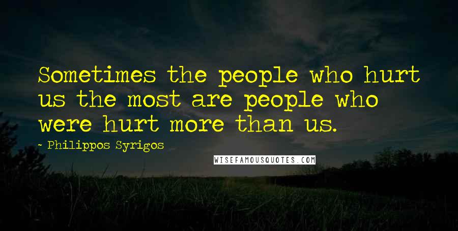 Philippos Syrigos Quotes: Sometimes the people who hurt us the most are people who were hurt more than us.